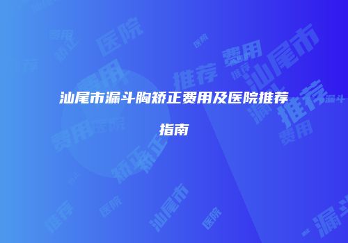 汕尾市漏斗胸矫正费用及医院推荐指南