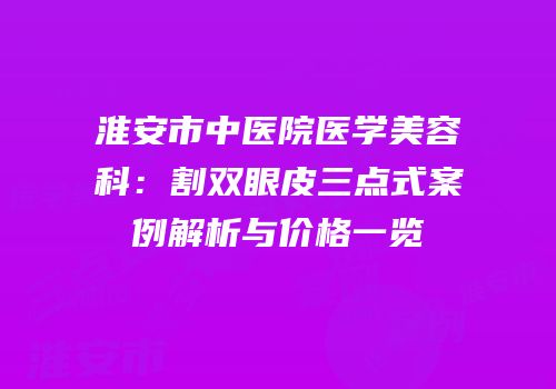 淮安市中医院医学美容科：割双眼皮三点式案例解析与价格一览