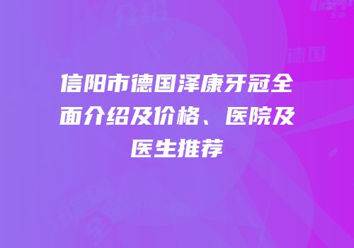信阳市德国泽康牙冠全面介绍及价格、医院及医生推荐