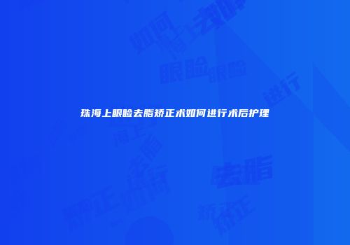 珠海上眼睑去脂矫正术如何进行术后护理