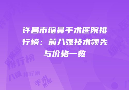 许昌市缩鼻手术医院排行榜：前八强技术领先与价格一览