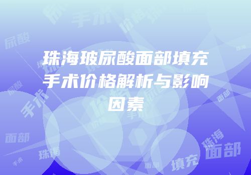 珠海玻尿酸面部填充手术价格解析与影响因素