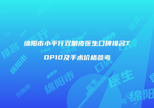 绵阳市小平行双眼皮医生口碑排名TOP10及手术价格参考