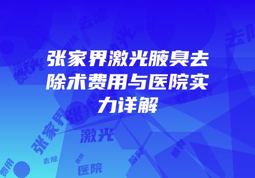 张家界激光腋臭去除术费用与医院实力详解