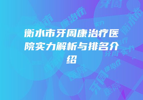 衡水市牙周康治疗医院实力解析与排名介绍