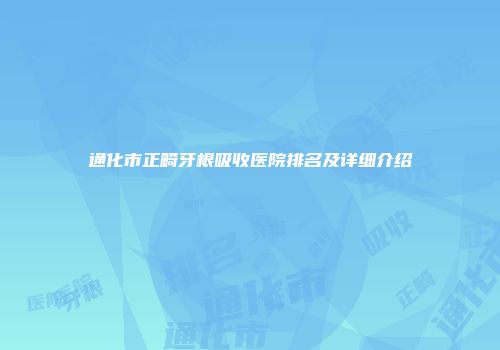 通化市正畸牙根吸收医院排名及详细介绍