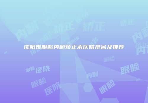沈阳市眼睑内翻矫正术医院排名及推荐