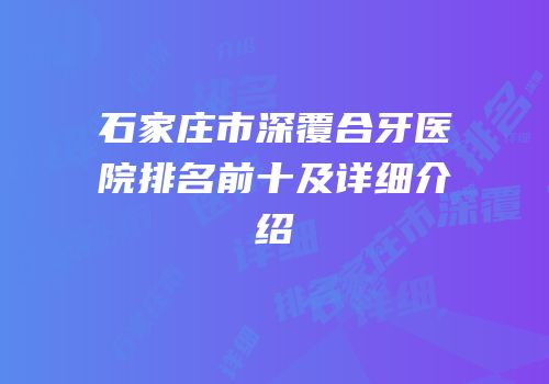 石家庄市深覆合牙医院排名前十及详细介绍