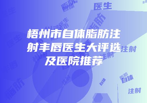 梧州市自体脂肪注射丰唇医生大评选及医院推荐