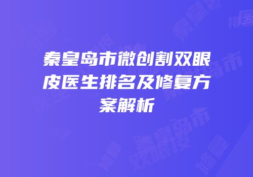 秦皇岛市微创割双眼皮医生排名及修复方案解析