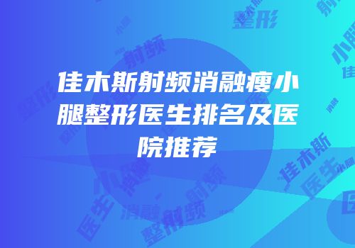 佳木斯射频消融瘦小腿整形医生排名及医院推荐