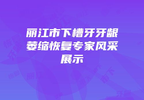丽江市下槽牙牙龈萎缩恢复专家风采展示