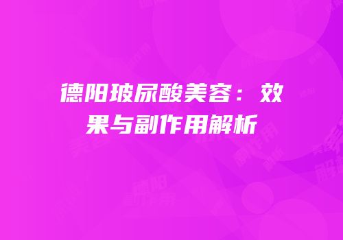 德阳玻尿酸美容：效果与副作用解析