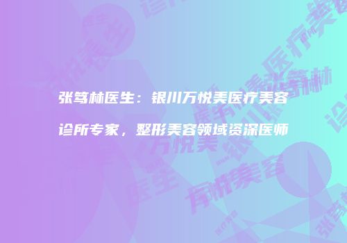 张笃林医生：银川万悦美医疗美容诊所专家，整形美容领域资深医师