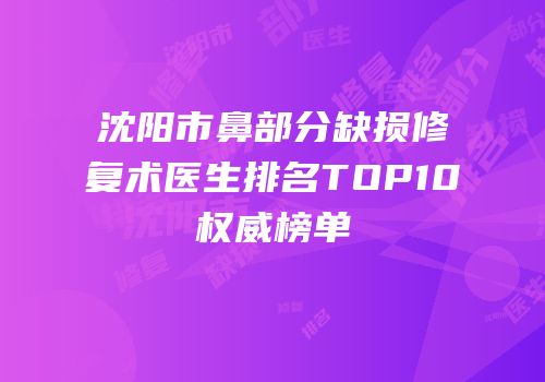 沈阳市鼻部分缺损修复术医生排名TOP10权威榜单