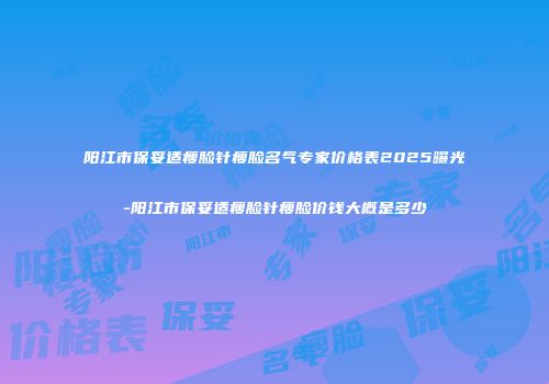 阳江市保妥适瘦脸针瘦脸名气专家价格表2025曝光-阳江市保妥适瘦脸针瘦脸价钱大概是多少