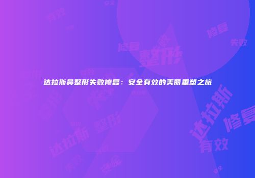 达拉斯鼻整形失败修复：安全有效的美丽重塑之旅