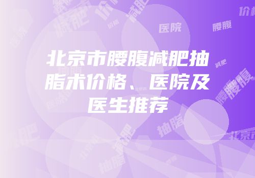 北京市腰腹减肥抽脂术价格、医院及医生推荐