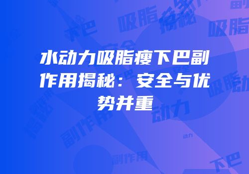 水动力吸脂瘦下巴副作用揭秘：安全与优势并重