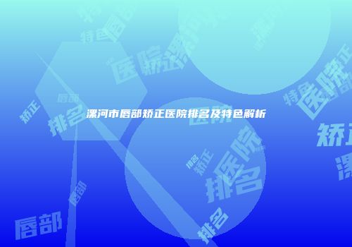 漯河市唇部矫正医院排名及特色解析