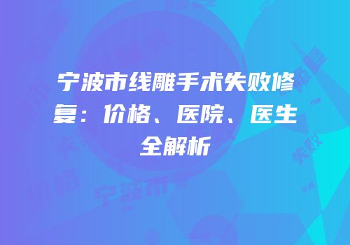 宁波市线雕手术失败修复：价格、医院、医生全解析