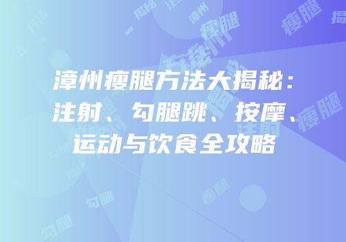 漳州瘦腿方法大揭秘：注射、勾腿跳、按摩、运动与饮食全攻略
