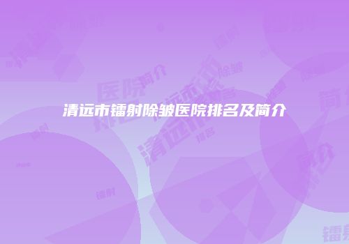 清远市镭射除皱医院排名及简介