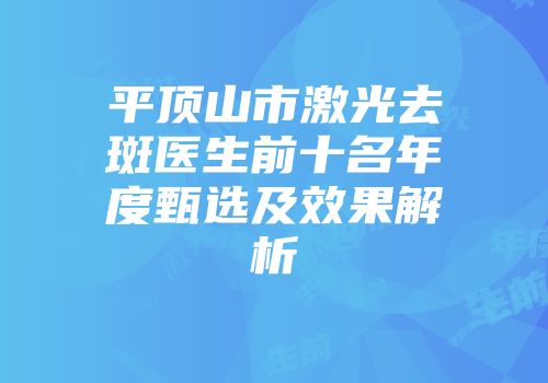 平顶山市激光去斑医生前十名年度甄选及效果解析