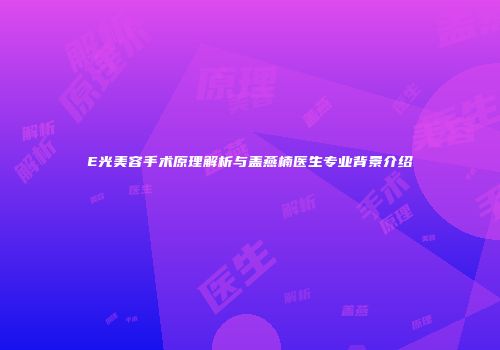 E光美容手术原理解析与盖燕楠医生专业背景介绍
