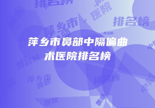 萍乡市鼻部中隔偏曲术医院排名榜