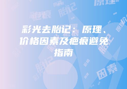 彩光去胎记：原理、价格因素及疤痕避免指南