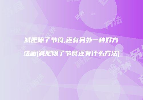 减肥除了节食,还有另外一种好方法嘛(减肥除了节食还有什么方法)