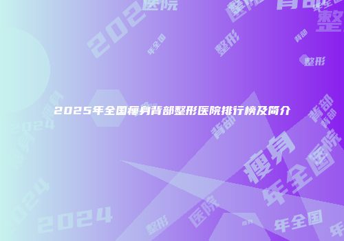 2025年全国瘦身背部整形医院排行榜及简介
