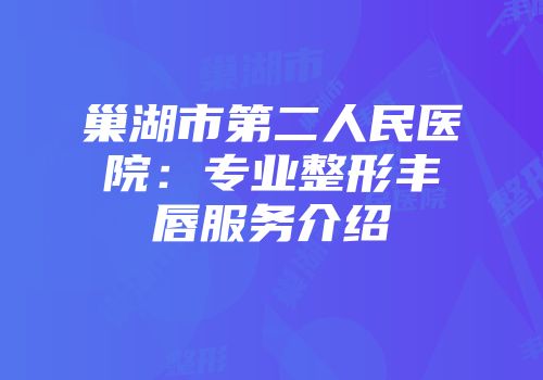 巢湖市第二人民医院：专业整形丰唇服务介绍