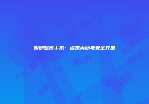 眼部整形手术：追求美丽与安全并重