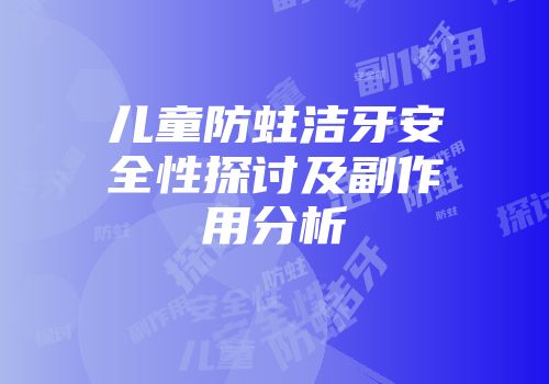 儿童防蛀洁牙安全性探讨及副作用分析