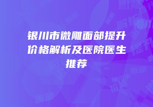 银川市微雕面部提升价格解析及医院医生推荐