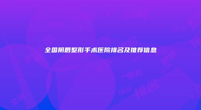 全国阴唇整形手术医院排名及推荐信息