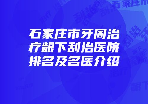 石家庄市牙周治疗龈下刮治医院排名及名医介绍
