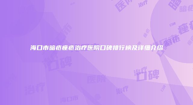 海口市暗疮痤疮治疗医院口碑排行榜及详细介绍