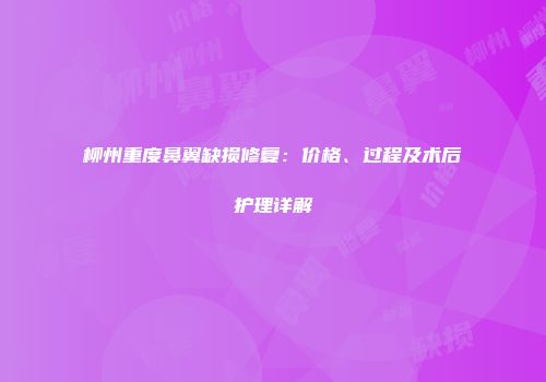 柳州重度鼻翼缺损修复：价格、过程及术后护理详解