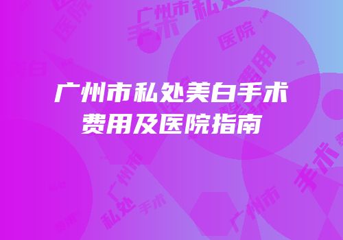 广州市私处美白手术费用及医院指南