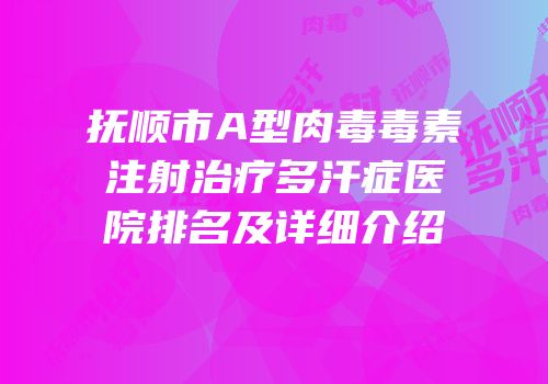 抚顺市A型肉毒毒素注射治疗多汗症医院排名及详细介绍