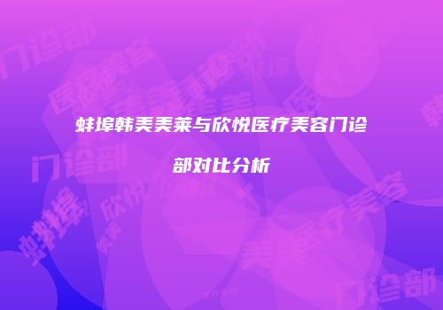 蚌埠韩美美莱与欣悦医疗美容门诊部对比分析
