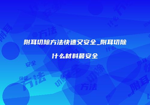 附耳切除方法快速又安全_附耳切除什么材料最安全