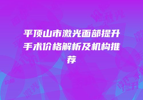 平顶山市激光面部提升手术价格解析及机构推荐