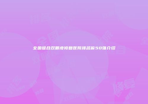 全国缝合双眼皮修复医院排名前50强介绍