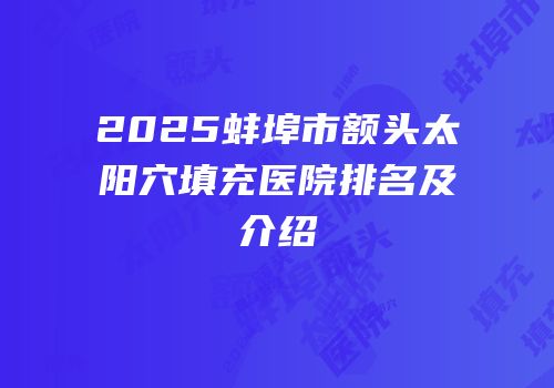 2025蚌埠市额头太阳穴填充医院排名及介绍