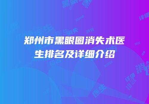 郑州市黑眼圈消失术医生排名及详细介绍