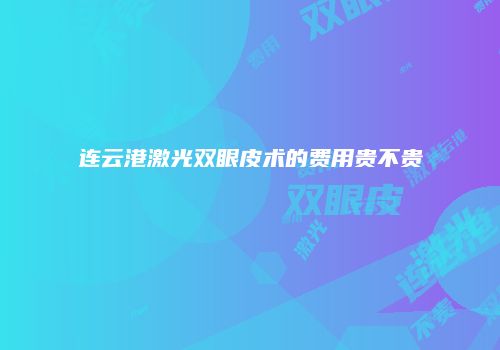 连云港激光双眼皮术的费用贵不贵
